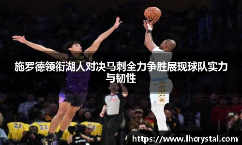 施罗德领衔湖人对决马刺全力争胜展现球队实力与韧性