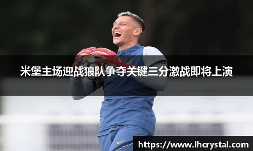 米堡主场迎战狼队争夺关键三分激战即将上演